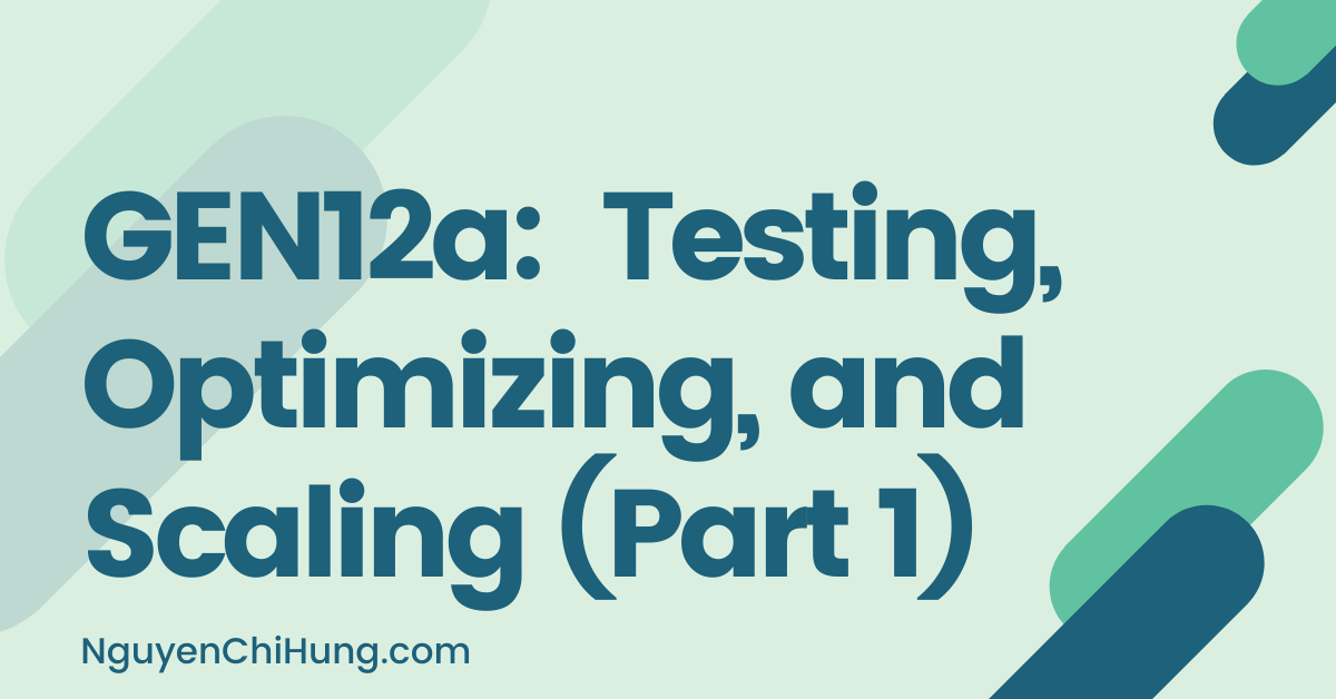 GEN12a: Testing, Optimizing, and Scaling (Part 1)